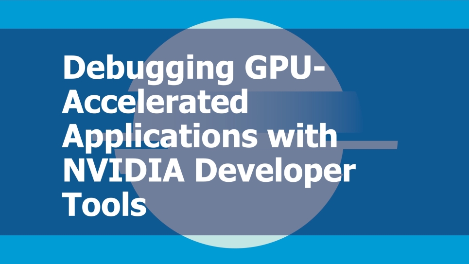 Debugging GPU-Accelerated Applications with NVIDIA Developer Tools text with blue background.